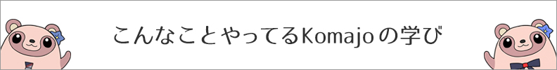 こんなことやってるKomajoの学び